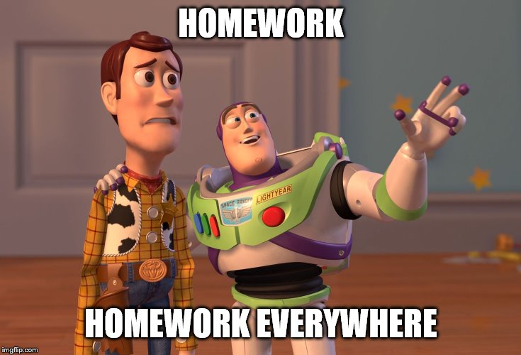 X, X Everywhere | HOMEWORK; HOMEWORK EVERYWHERE | image tagged in memes,x x everywhere | made w/ Imgflip meme maker
