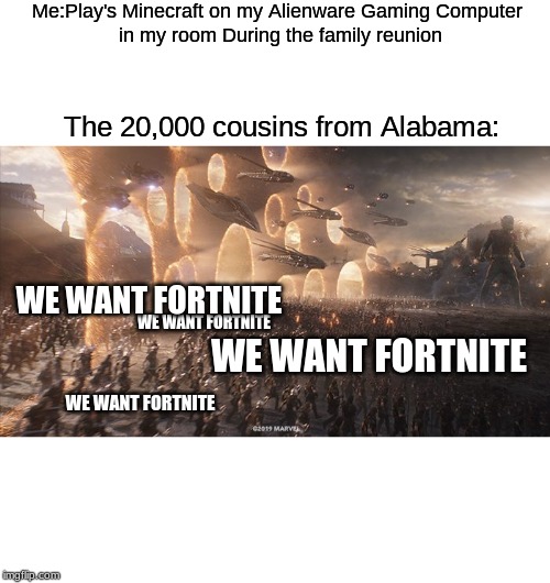 endgame | Me:Play's Minecraft on my Alienware Gaming Computer
 in my room During the family reunion; The 20,000 cousins from Alabama:; WE WANT FORTNITE; WE WANT FORTNITE; WE WANT FORTNITE; WE WANT FORTNITE | image tagged in endgame | made w/ Imgflip meme maker