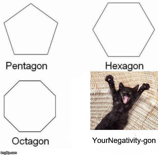 Because who cannot smile at that much cute? | YourNegativity-gon | image tagged in memes,pentagon hexagon octagon | made w/ Imgflip meme maker