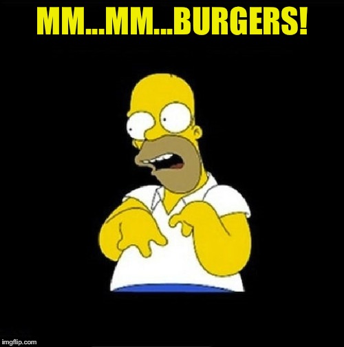 Homer Simpson Retarded | MM...MM...BURGERS! | image tagged in homer simpson retarded | made w/ Imgflip meme maker