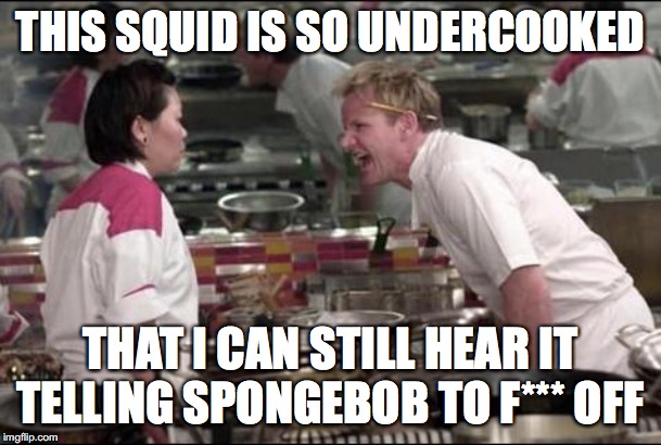 Angry Chef Gordon Ramsay Meme | THIS SQUID IS SO UNDERCOOKED; THAT I CAN STILL HEAR IT TELLING SPONGEBOB TO F*** OFF | image tagged in memes,angry chef gordon ramsay | made w/ Imgflip meme maker