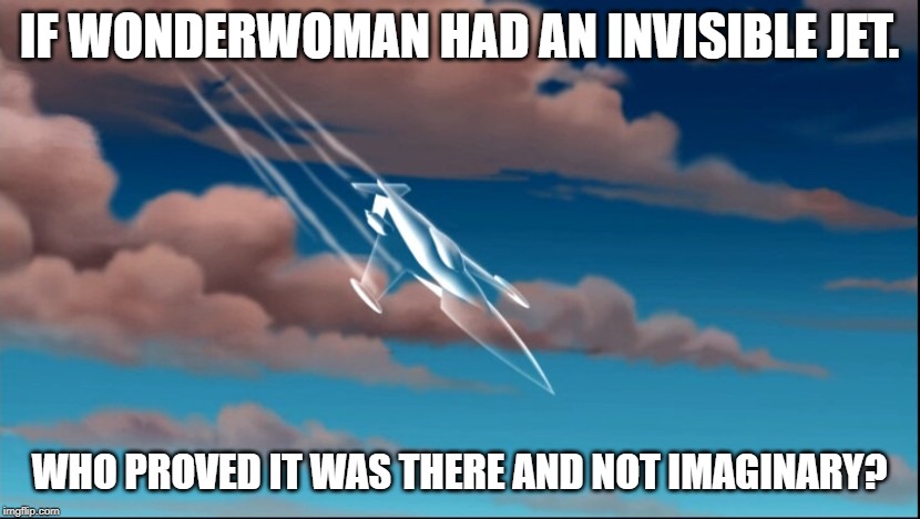 IF WONDERWOMAN HAD AN INVISIBLE JET. WHO PROVED IT WAS THERE AND NOT IMAGINARY? | image tagged in invisible | made w/ Imgflip meme maker