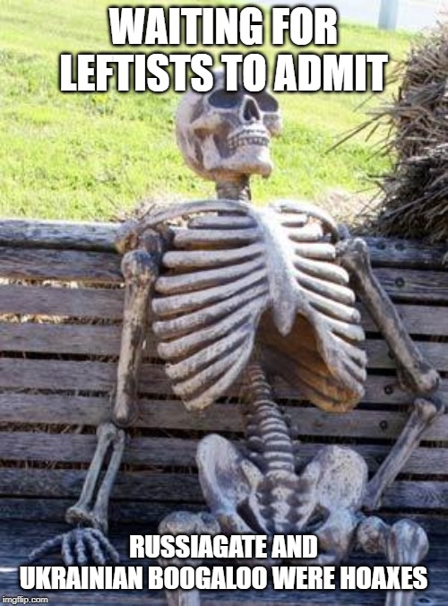 Waiting Skeleton Meme | WAITING FOR LEFTISTS TO ADMIT RUSSIAGATE AND UKRAINIAN BOOGALOO WERE HOAXES | image tagged in memes,waiting skeleton | made w/ Imgflip meme maker