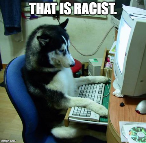 I Have No Idea What I Am Doing Meme | THAT IS RACIST. | image tagged in memes,i have no idea what i am doing | made w/ Imgflip meme maker