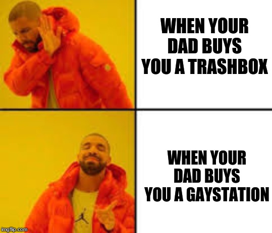 WHEN YOUR DAD BUYS YOU A TRASHBOX; WHEN YOUR DAD BUYS YOU A GAYSTATION | image tagged in memes | made w/ Imgflip meme maker