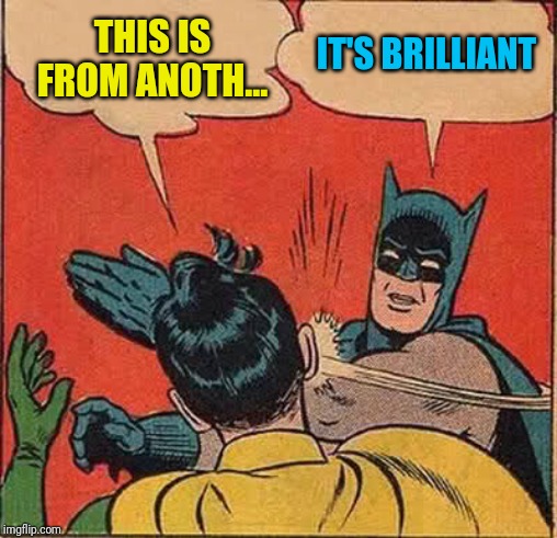 Batman Slapping Robin Meme | THIS IS FROM ANOTH... IT'S BRILLIANT | image tagged in memes,batman slapping robin | made w/ Imgflip meme maker