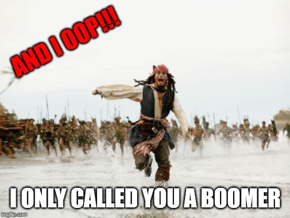 ok boomer   :P | AND I OOP!!! I ONLY CALLED YOU A BOOMER | image tagged in memes,jack sparrow being chased,ok boomer | made w/ Imgflip meme maker