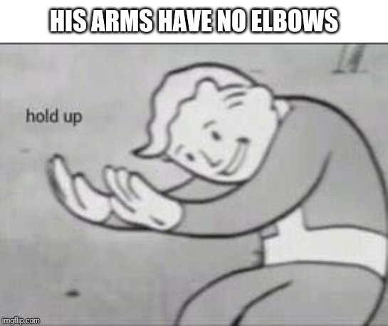 Fallout Hold Up | HIS ARMS HAVE NO ELBOWS | image tagged in fallout hold up | made w/ Imgflip meme maker