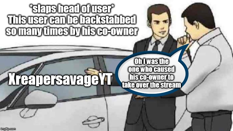 Car Salesman Slaps Roof Of Car Meme | *slaps head of user* This user can be backstabbed so many times by his co-owner; Oh I was the one who caused his co-owner to take over the stream; XreapersavageYT | image tagged in memes,car salesman slaps roof of car | made w/ Imgflip meme maker