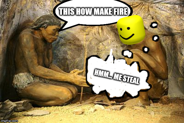 Early Man Creating Fire |  THIS HOW MAKE FIRE; HMM... ME STEAL | image tagged in early man creating fire | made w/ Imgflip meme maker