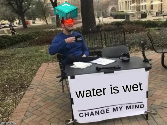 Change My Mind Meme | water is wet | image tagged in memes,change my mind | made w/ Imgflip meme maker