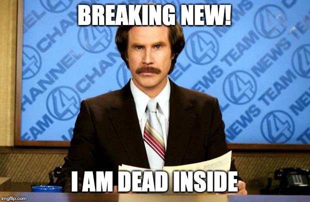 BREAKING NEWS | BREAKING NEW! I AM DEAD INSIDE | image tagged in breaking news | made w/ Imgflip meme maker