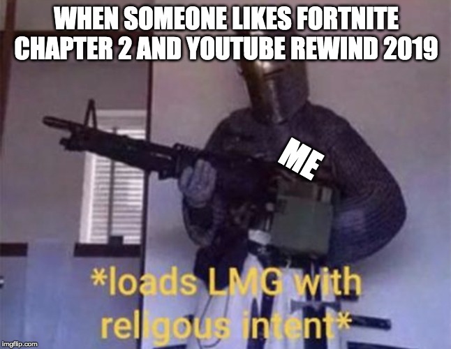 Loads LMG with religious intent | WHEN SOMEONE LIKES FORTNITE CHAPTER 2 AND YOUTUBE REWIND 2019; ME | image tagged in loads lmg with religious intent,fortnite | made w/ Imgflip meme maker