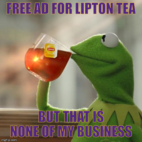But That's None Of My Business Meme | FREE AD FOR LIPTON TEA; BUT THAT IS NONE OF MY BUSINESS | image tagged in memes,but thats none of my business,kermit the frog | made w/ Imgflip meme maker