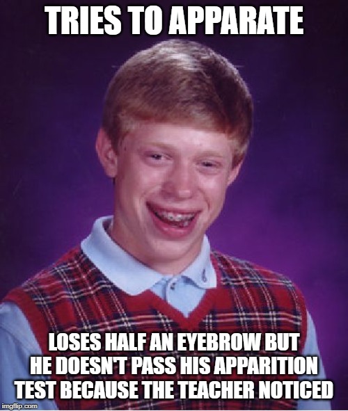 Bad Luck Brian | TRIES TO APPARATE; LOSES HALF AN EYEBROW BUT HE DOESN'T PASS HIS APPARITION TEST BECAUSE THE TEACHER NOTICED | image tagged in memes,bad luck brian | made w/ Imgflip meme maker