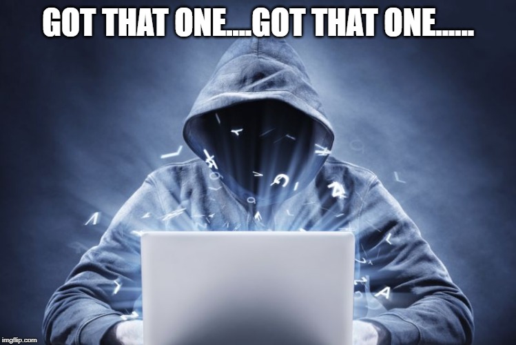 Hacker | GOT THAT ONE....GOT THAT ONE...... | image tagged in hacker | made w/ Imgflip meme maker