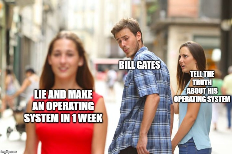 Distracted Boyfriend Meme | TELL THE TRUTH ABOUT HIS OPERATING SYSTEM; BILL GATES; LIE AND MAKE AN OPERATING SYSTEM IN 1 WEEK | image tagged in memes,distracted boyfriend | made w/ Imgflip meme maker