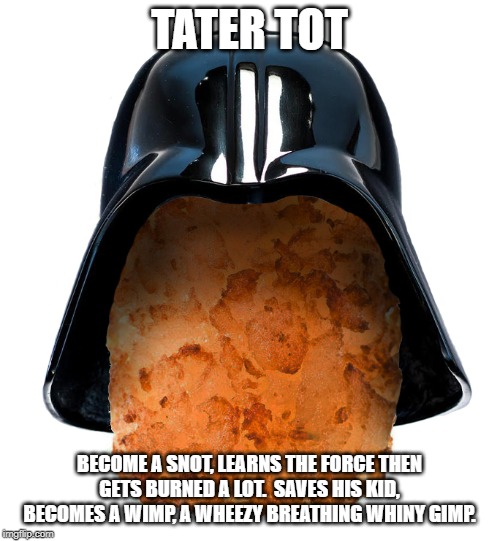 Darth Tatertot | TATER TOT BECOME A SNOT, LEARNS THE FORCE THEN GETS BURNED A LOT.  SAVES HIS KID, BECOMES A WIMP, A WHEEZY BREATHING WHINY GIMP. | image tagged in darth tatertot | made w/ Imgflip meme maker
