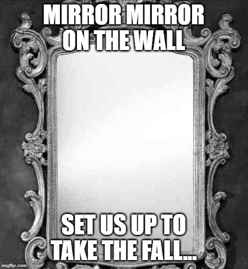 Mirror | MIRROR MIRROR ON THE WALL SET US UP TO TAKE THE FALL... | image tagged in mirror | made w/ Imgflip meme maker