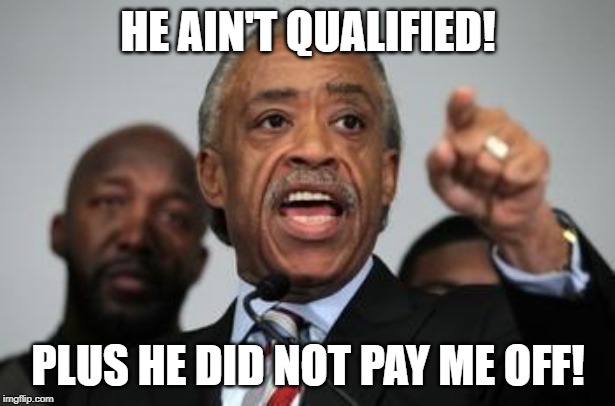 Al Sharpton | HE AIN'T QUALIFIED! PLUS HE DID NOT PAY ME OFF! | image tagged in al sharpton | made w/ Imgflip meme maker