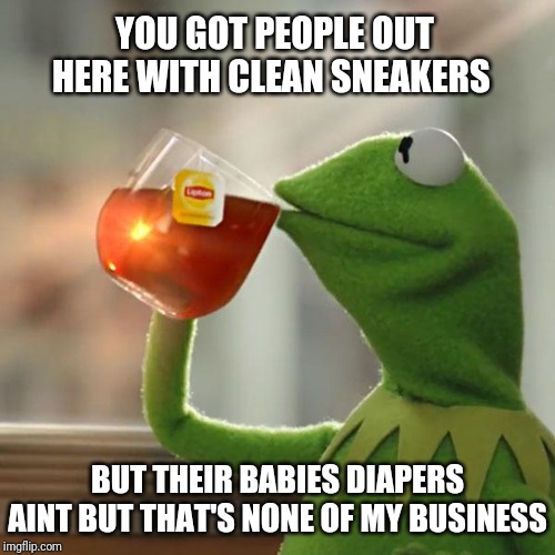 But That's None Of My Business | YOU GOT PEOPLE OUT HERE WITH CLEAN SNEAKERS; BUT THEIR BABIES DIAPERS AINT BUT THAT'S NONE OF MY BUSINESS | image tagged in memes,but thats none of my business,kermit the frog | made w/ Imgflip meme maker