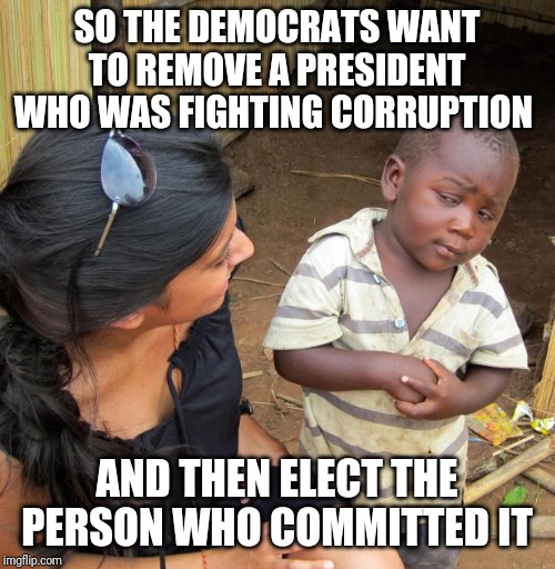 It's a sick society we live in |  SO THE DEMOCRATS WANT TO REMOVE A PRESIDENT WHO WAS FIGHTING CORRUPTION; AND THEN ELECT THE PERSON WHO COMMITTED IT | image tagged in donald trump,impeachment,witch hunt | made w/ Imgflip meme maker