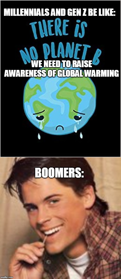 MILLENNIALS AND GEN Z BE LIKE:; WE NEED TO RAISE AWARENESS OF GLOBAL WARMING; BOOMERS: | image tagged in millennials,generation,boomers | made w/ Imgflip meme maker