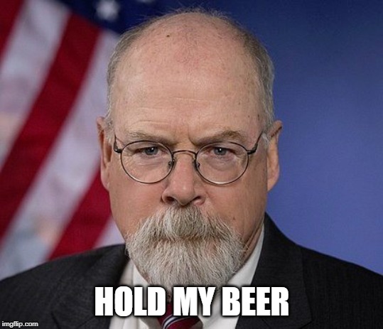John Durham- hold my beer | HOLD MY BEER | image tagged in john durham,trump impeachment,trump | made w/ Imgflip meme maker