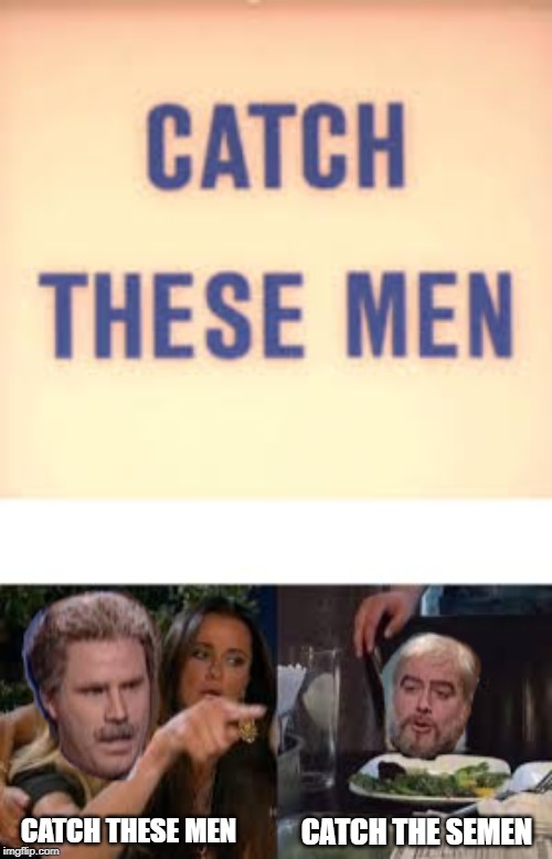 Celebrity Jeopardy | CATCH THESE MEN; CATCH THE SEMEN | image tagged in will ferrell yelling,darrell hammond,woman yelling at cat | made w/ Imgflip meme maker