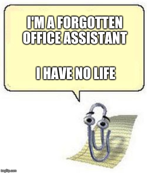 Clippy BLANK BOX | I'M A FORGOTTEN OFFICE ASSISTANT; I HAVE NO LIFE | image tagged in clippy blank box | made w/ Imgflip meme maker