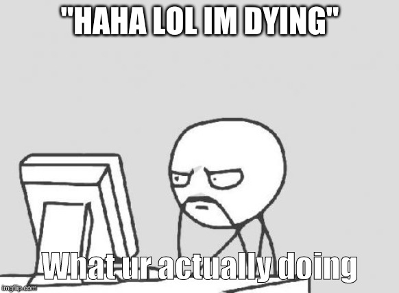 Computer Guy Meme | "HAHA LOL IM DYING"; What ur actually doing | image tagged in memes,computer guy | made w/ Imgflip meme maker
