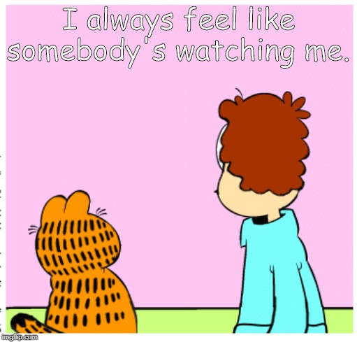Somebody's Watching Me, Garfield | I always feel like somebody's watching me. | image tagged in jon and garfield are being watched by somebody | made w/ Imgflip meme maker
