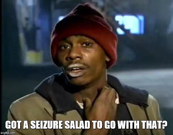 Y'all Got Any More Of That Meme | GOT A SEIZURE SALAD TO GO WITH THAT? | image tagged in memes,y'all got any more of that | made w/ Imgflip meme maker