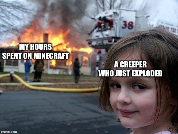 Disaster Girl | MY HOURS SPENT ON MINECRAFT; A CREEPER WHO JUST EXPLODED | image tagged in memes,disaster girl | made w/ Imgflip meme maker