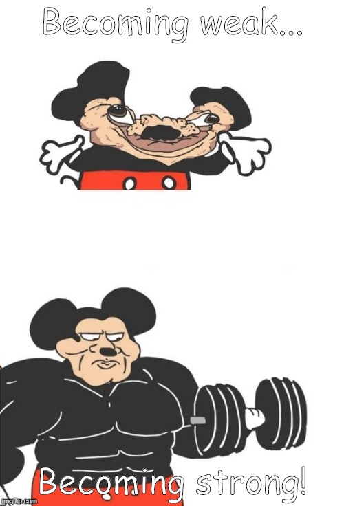 Weak and Strong | Becoming weak... Becoming strong! | image tagged in buff mickey mouse | made w/ Imgflip meme maker