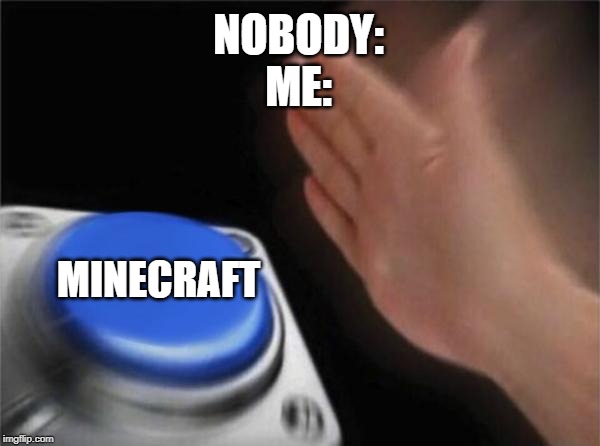 Blank Nut Button | NOBODY:
ME:; MINECRAFT | image tagged in memes,blank nut button | made w/ Imgflip meme maker