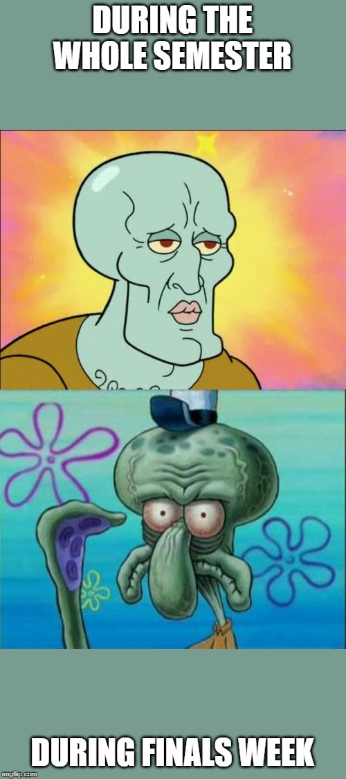Squidward | DURING THE WHOLE SEMESTER; DURING FINALS WEEK | image tagged in memes,squidward | made w/ Imgflip meme maker