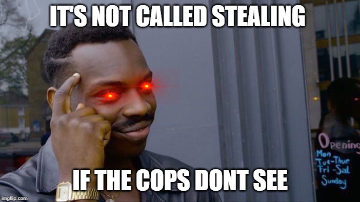 Roll Safe Think About It | IT'S NOT CALLED STEALING; IF THE COPS DONT SEE | image tagged in memes,roll safe think about it | made w/ Imgflip meme maker