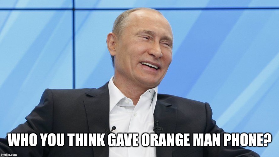 Putin Laughing | WHO YOU THINK GAVE ORANGE MAN PHONE? | image tagged in putin laughing | made w/ Imgflip meme maker