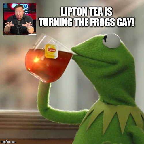 But That's None Of My Business | LIPTON TEA IS TURNING THE FROGS GAY! | image tagged in memes,but thats none of my business,kermit the frog,alex jones,muppet news flash | made w/ Imgflip meme maker