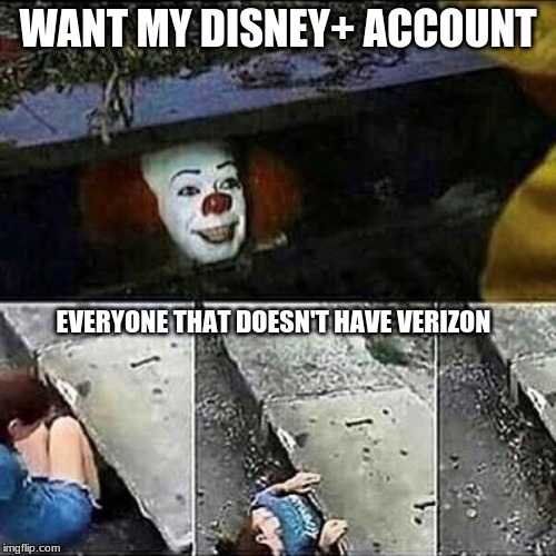 IT Clown Sewers | WANT MY DISNEY+ ACCOUNT; EVERYONE THAT DOESN'T HAVE VERIZON | image tagged in it clown sewers | made w/ Imgflip meme maker