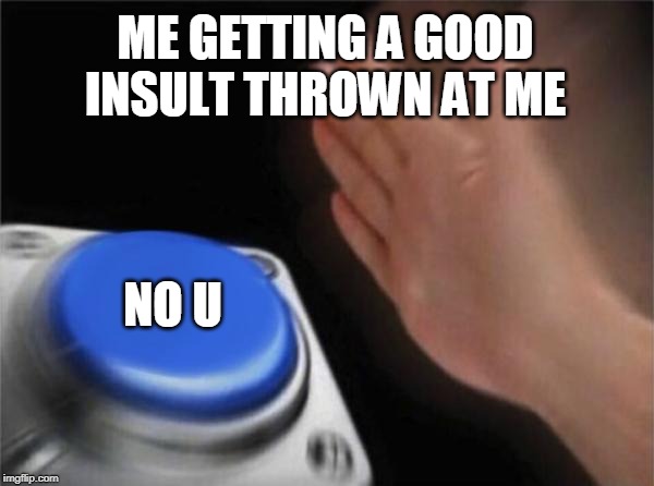 Blank Nut Button Meme | ME GETTING A GOOD INSULT THROWN AT ME; NO U | image tagged in memes,blank nut button | made w/ Imgflip meme maker