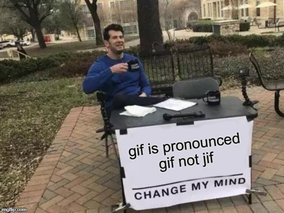 Change My Mind Meme | gif is pronounced gif not jif | image tagged in memes,change my mind | made w/ Imgflip meme maker