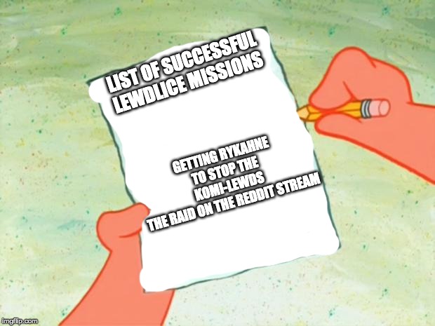 Patrick Star To Do List | LIST OF SUCCESSFUL LEWDLICE MISSIONS; GETTING RYKAHNE TO STOP THE KOMI-LEWDS
THE RAID ON THE REDDIT STREAM | image tagged in patrick star to do list | made w/ Imgflip meme maker