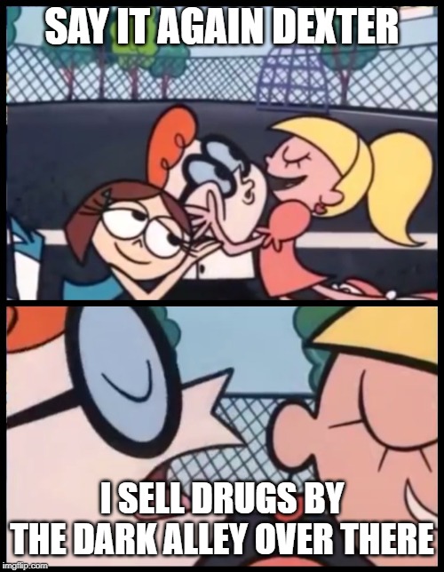 Say it Again, Dexter Meme | SAY IT AGAIN DEXTER; I SELL DRUGS BY THE DARK ALLEY OVER THERE | image tagged in memes,say it again dexter | made w/ Imgflip meme maker