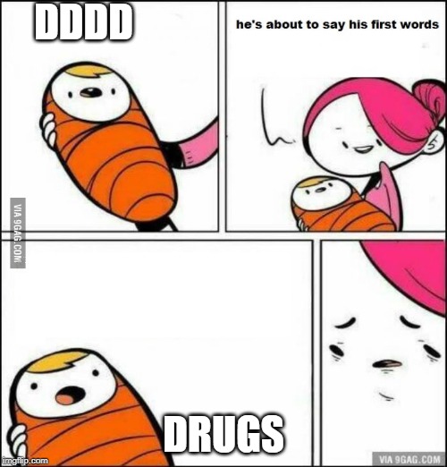 He is About to Say His First Words | DDDD; DRUGS | image tagged in he is about to say his first words | made w/ Imgflip meme maker