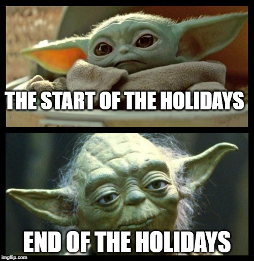 baby yoda | THE START OF THE HOLIDAYS; END OF THE HOLIDAYS | image tagged in baby yoda | made w/ Imgflip meme maker