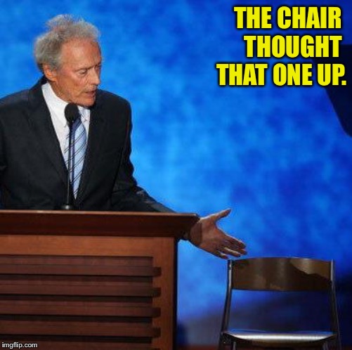 Clint Eastwood Chair. | THE CHAIR 
THOUGHT 
THAT ONE UP. | image tagged in clint eastwood chair | made w/ Imgflip meme maker