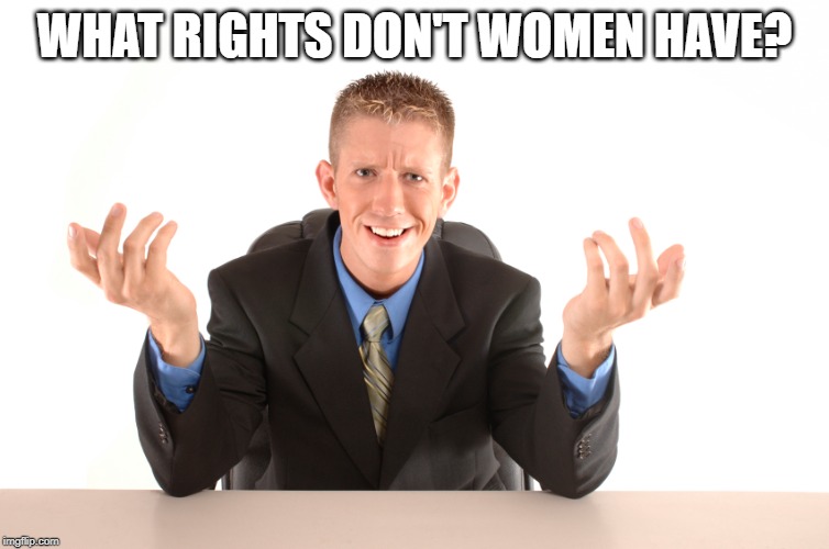Question | WHAT RIGHTS DON'T WOMEN HAVE? | image tagged in question | made w/ Imgflip meme maker