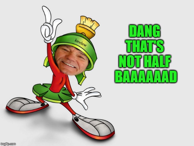 kewlew as marvin the martian | DANG THAT'S NOT HALF
 BAAAAAAD | image tagged in kewlew as marvin the martian | made w/ Imgflip meme maker